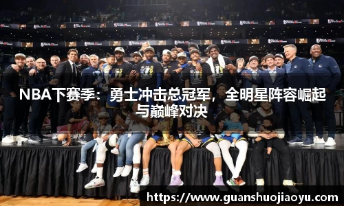 NBA下赛季：勇士冲击总冠军，全明星阵容崛起与巅峰对决